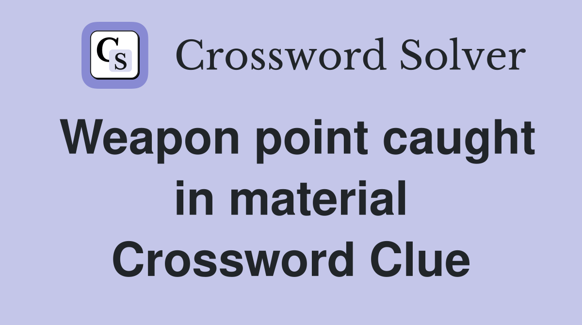 Weapon point caught in material Crossword Clue