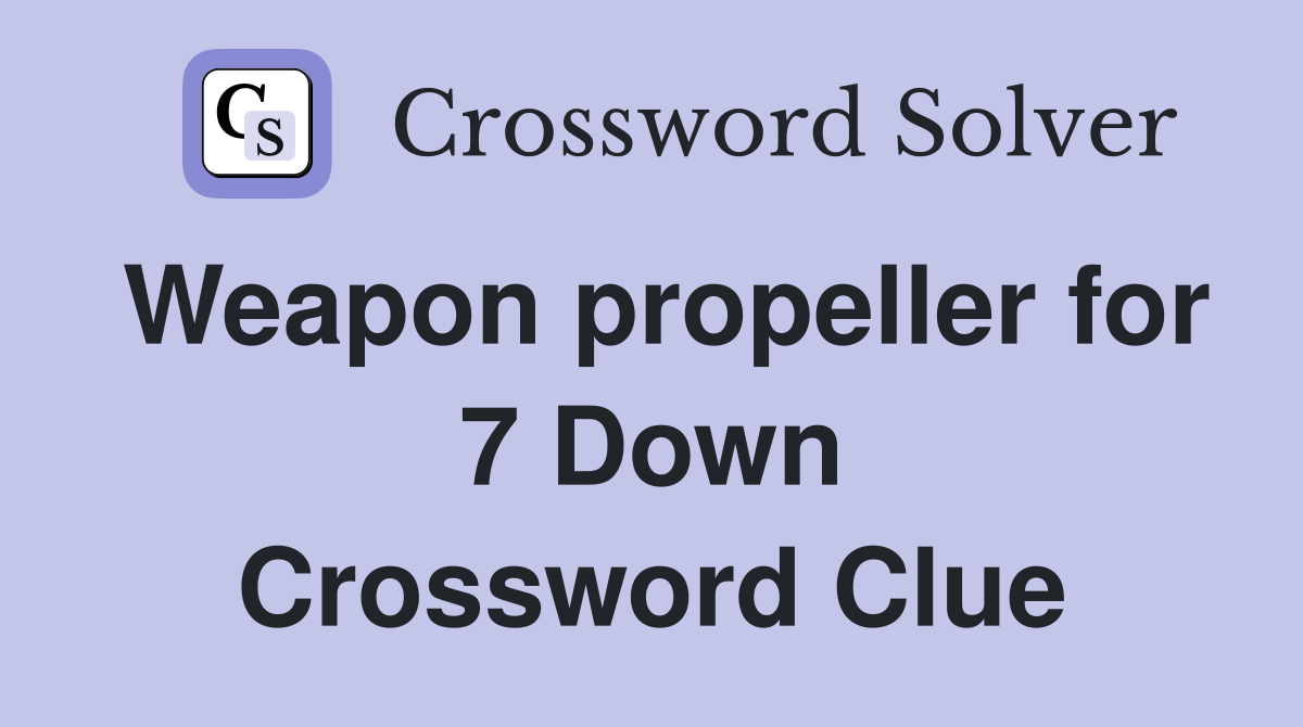 Weapon propeller for 7 Down Crossword Clue