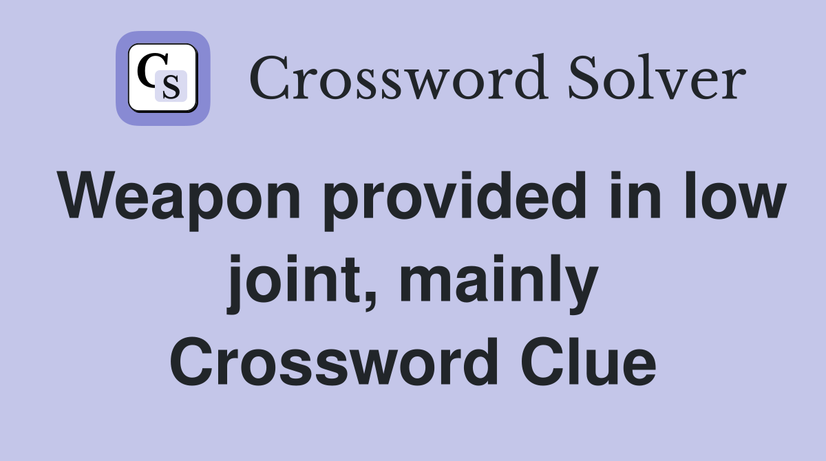 Weapon provided in low joint, mainly Crossword Clue