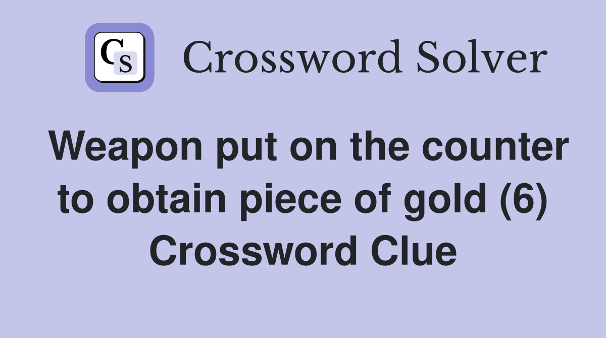 Weapon put on the counter to obtain piece of gold (6) Crossword Clue