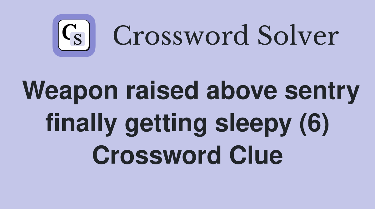 Weapon raised above sentry finally getting sleepy (6) Crossword Clue