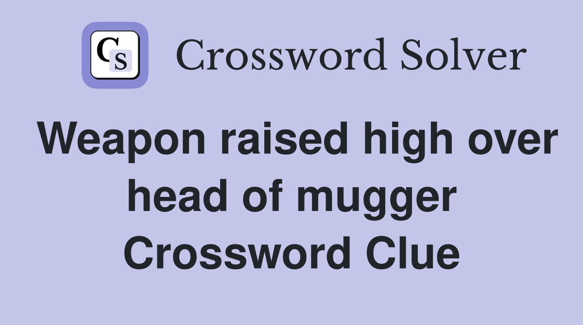 Weapon raised high over head of mugger Crossword Clue