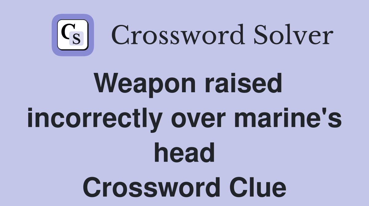 Weapon raised incorrectly over marine's head Crossword Clue