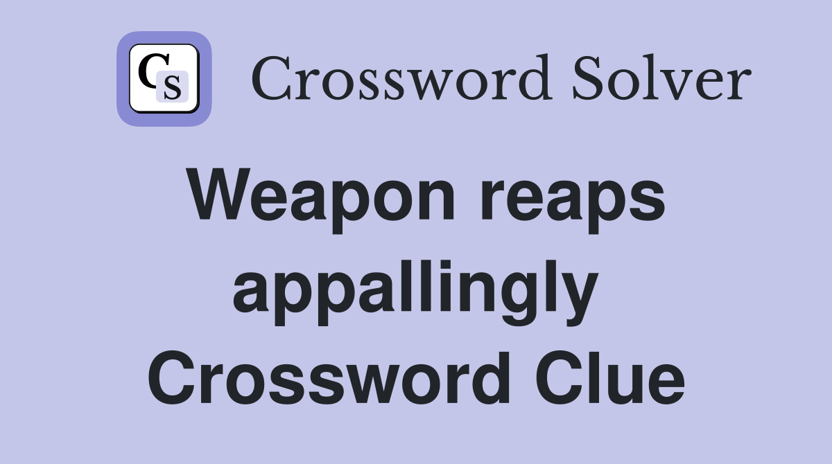 Weapon reaps appallingly Crossword Clue