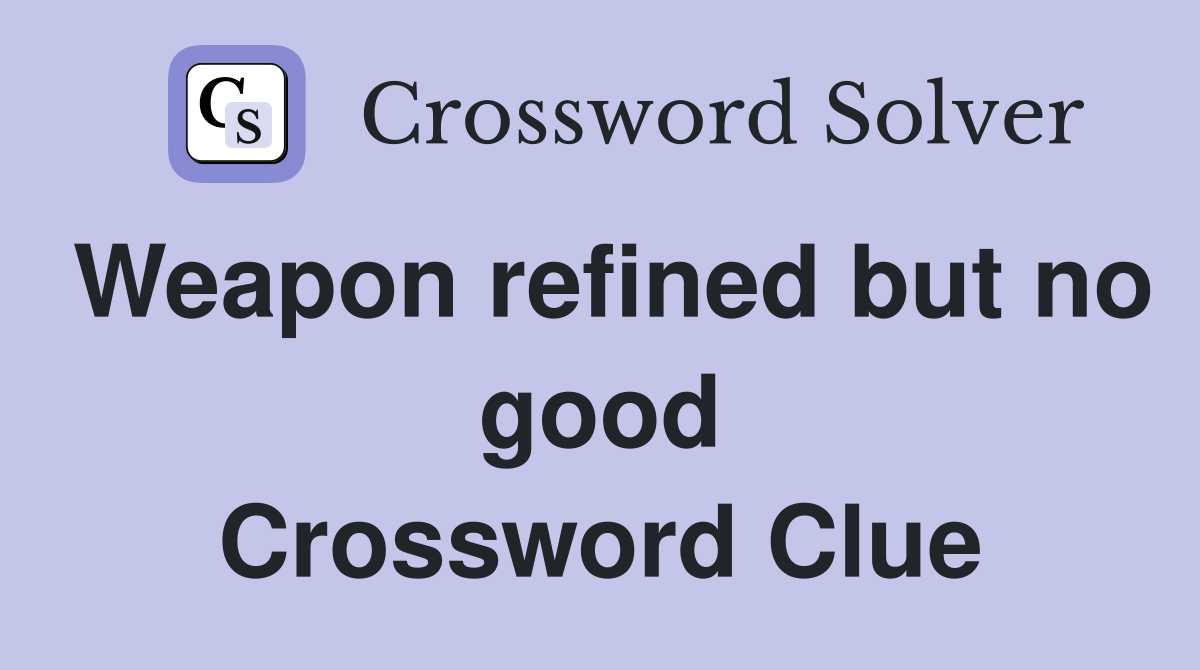 Weapon refined but no good Crossword Clue
