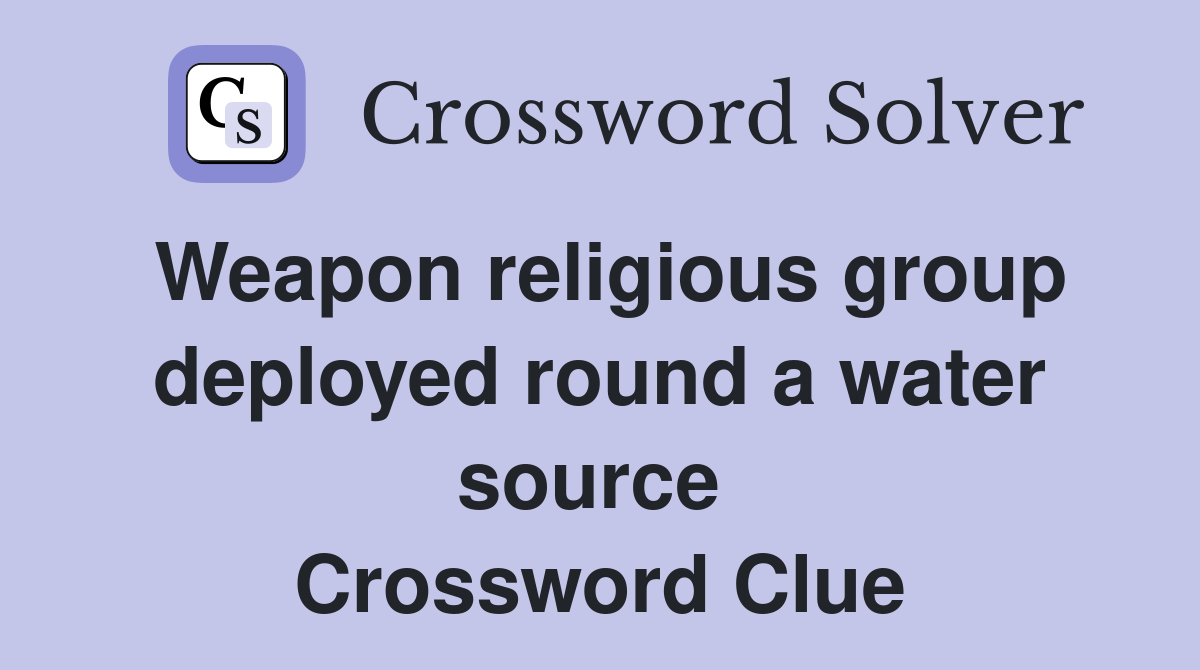 Weapon religious group deployed round a water source  Crossword Clue