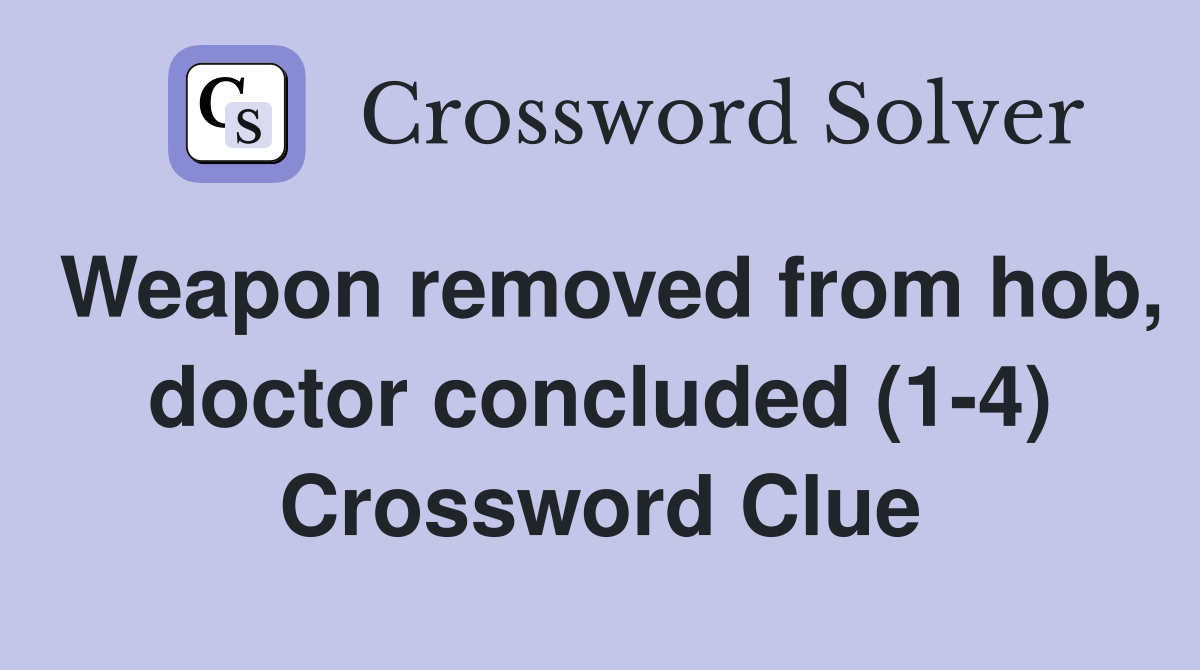 Weapon removed from hob, doctor concluded (1-4) Crossword Clue