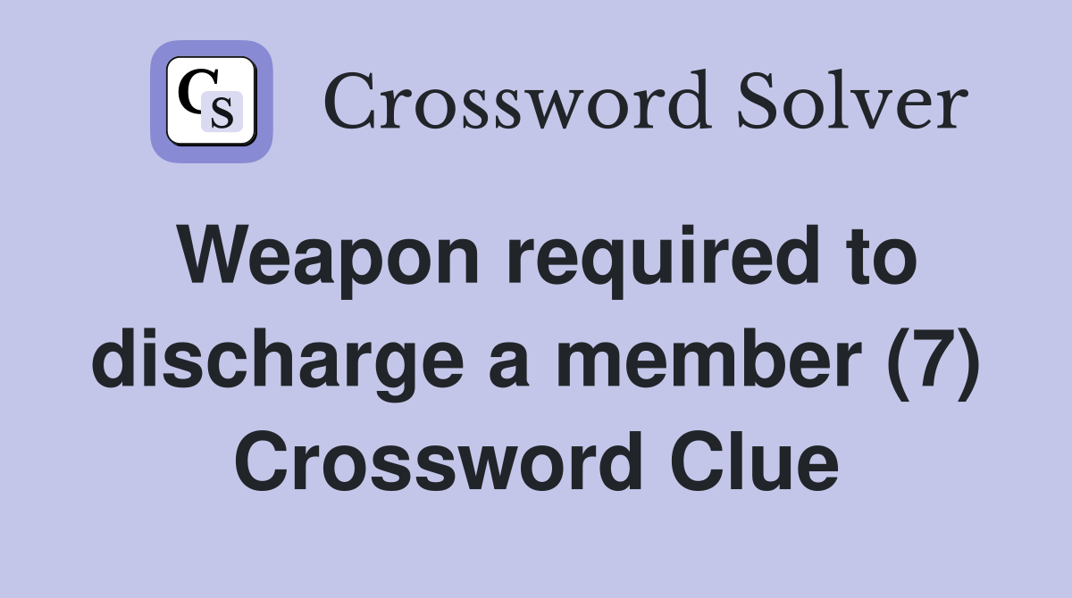 Weapon required to discharge a member (7) Crossword Clue
