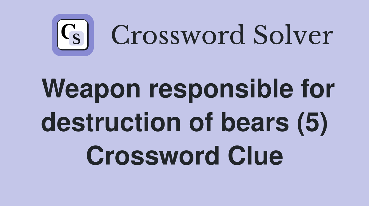 Weapon responsible for destruction of bears (5) Crossword Clue