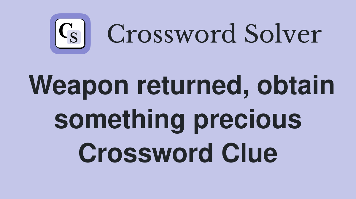 Weapon returned, obtain something precious Crossword Clue