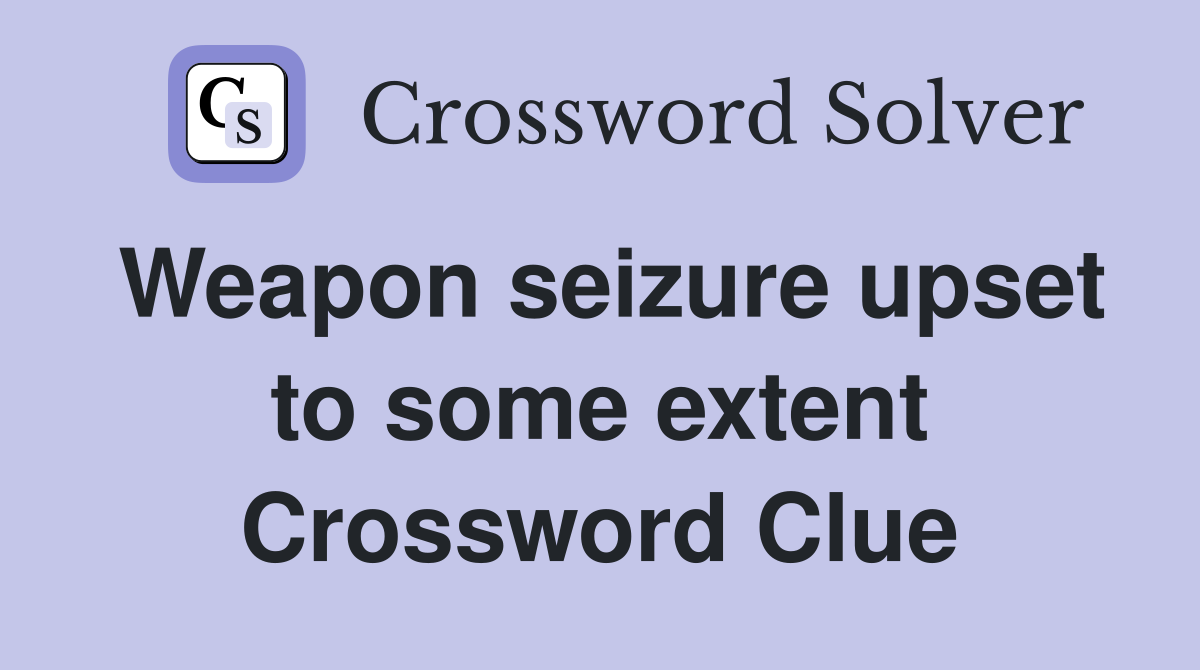 Weapon seizure upset to some extent Crossword Clue