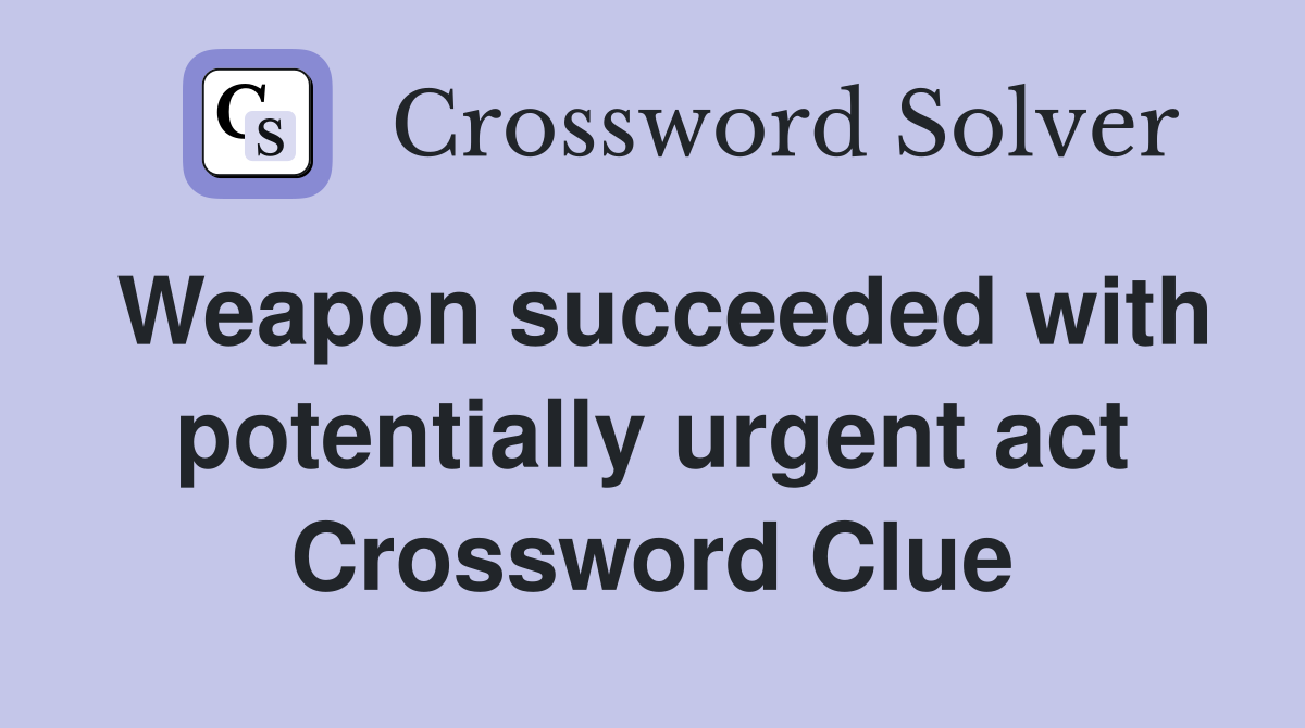 Weapon succeeded with potentially urgent act Crossword Clue