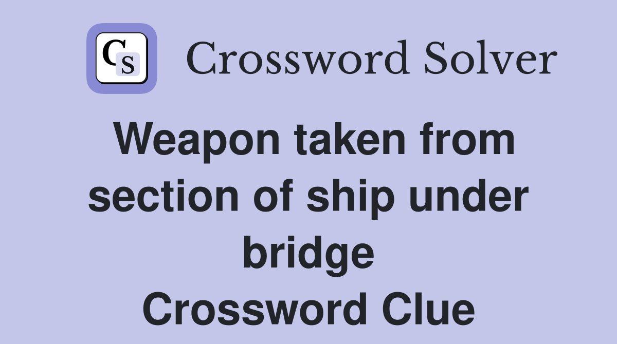 Weapon taken from section of ship under bridge Crossword Clue