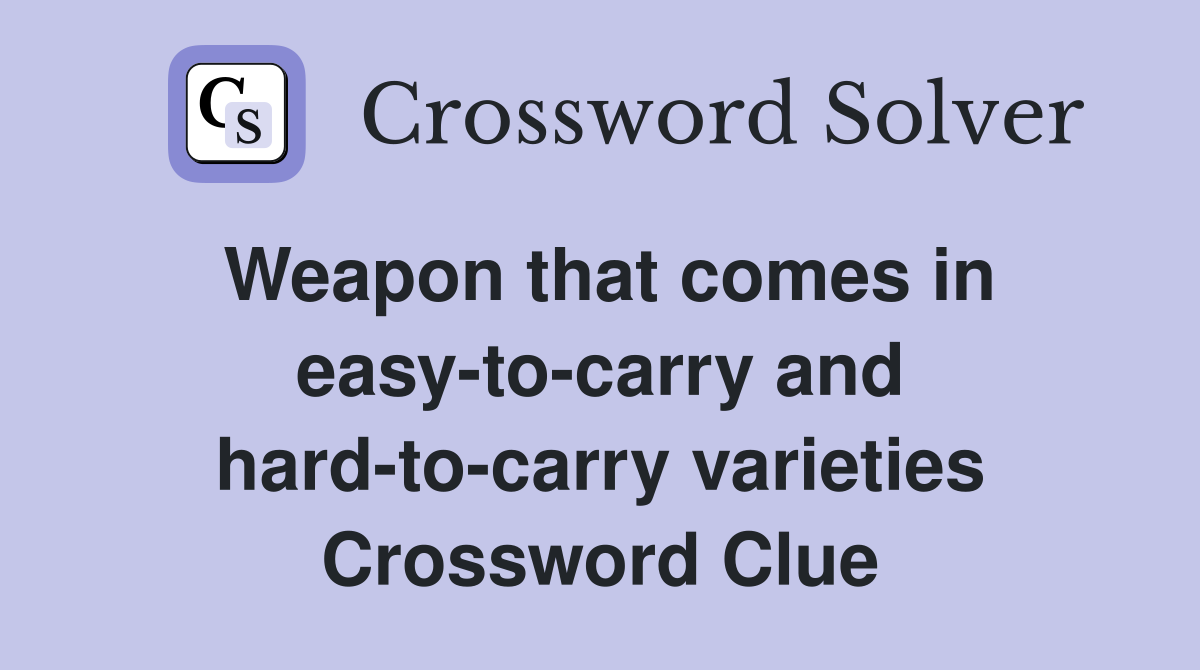 Weapon that comes in easy-to-carry and hard-to-carry varieties Crossword Clue
