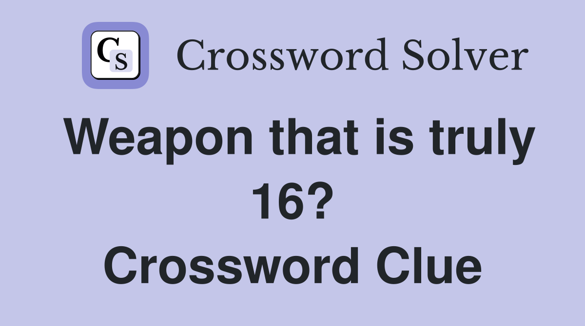 Weapon that is truly 16? Crossword Clue