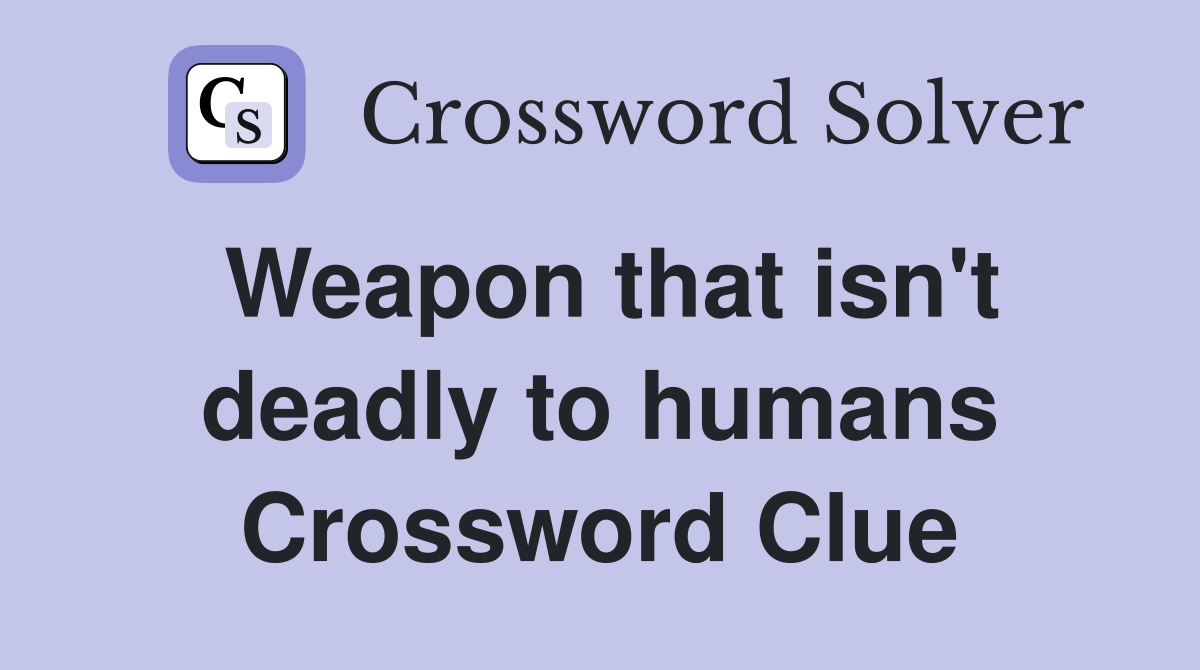 Weapon that isn't deadly to humans Crossword Clue