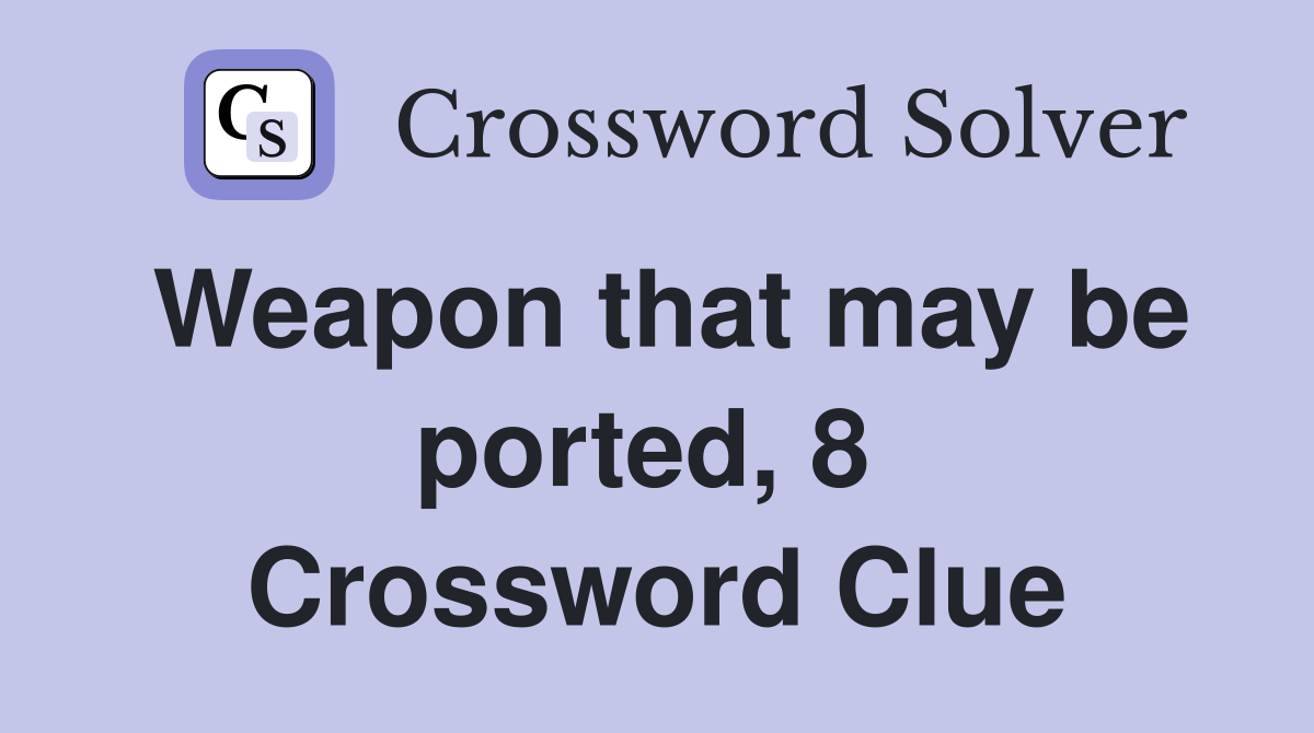 Weapon that may be ported, 8  Crossword Clue