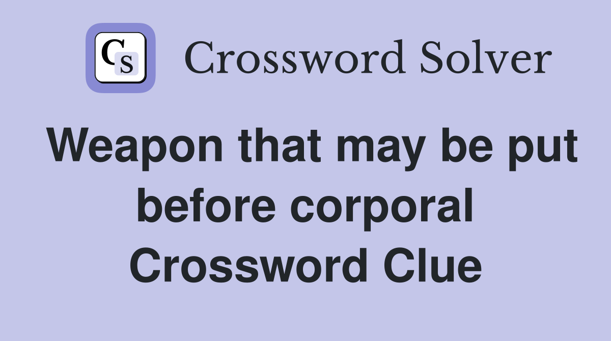 Weapon that may be put before corporal Crossword Clue