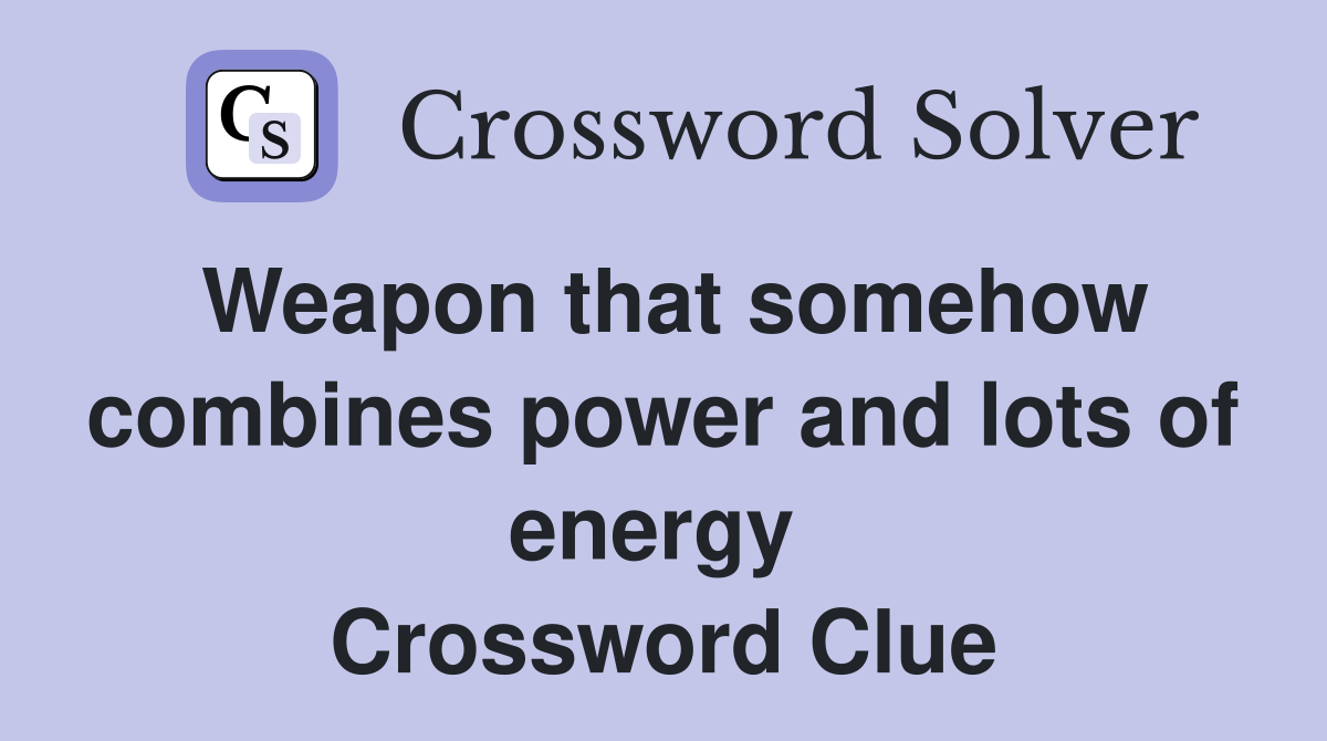 Weapon that somehow combines power and lots of energy  Crossword Clue