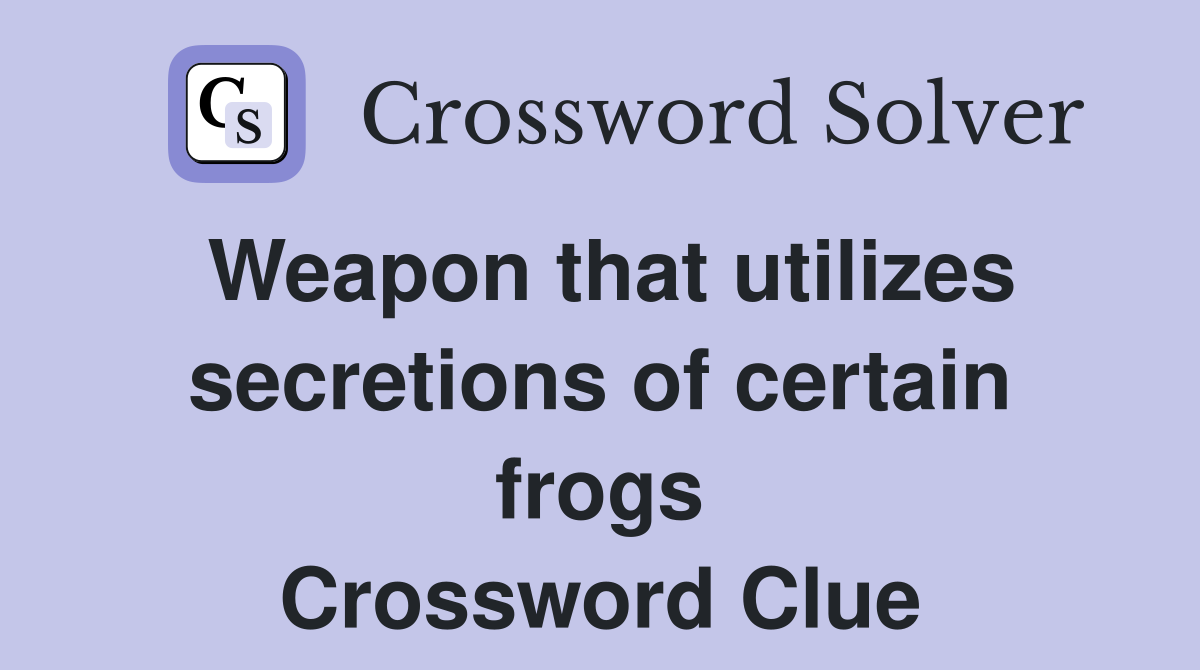 Weapon that utilizes secretions of certain frogs Crossword Clue