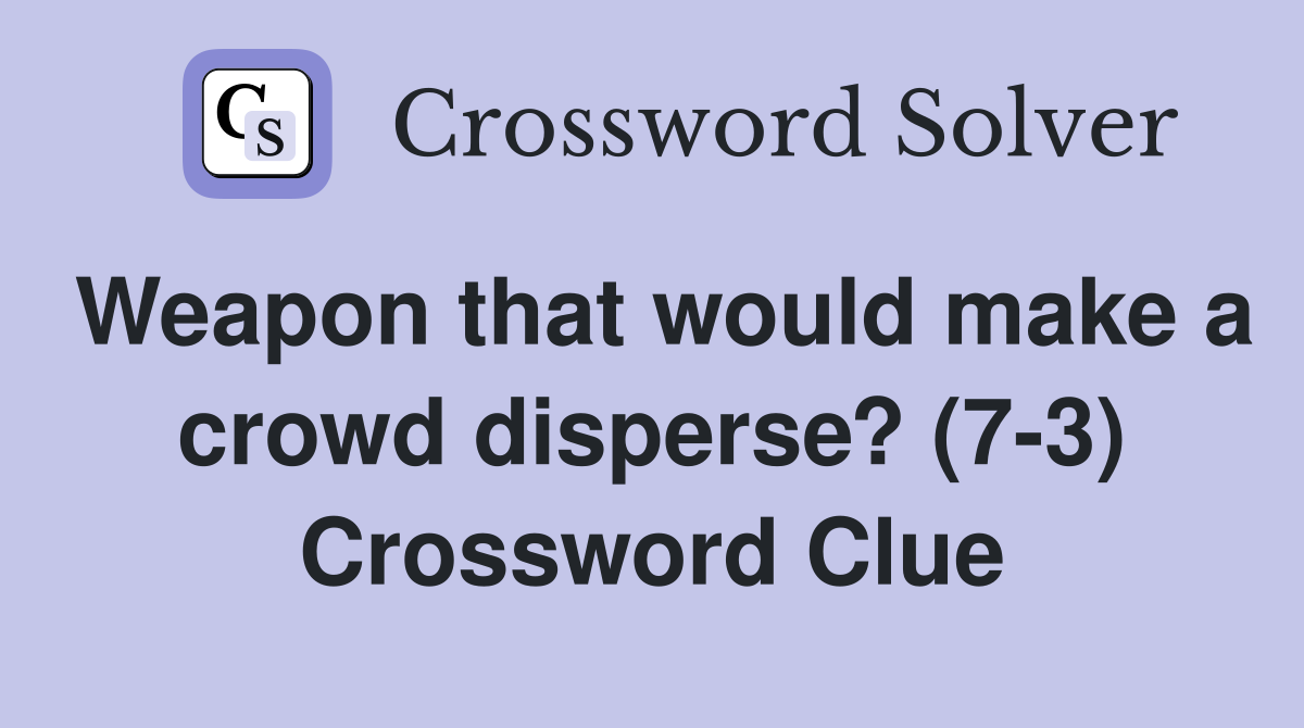 Weapon that would make a crowd disperse? (7-3) Crossword Clue
