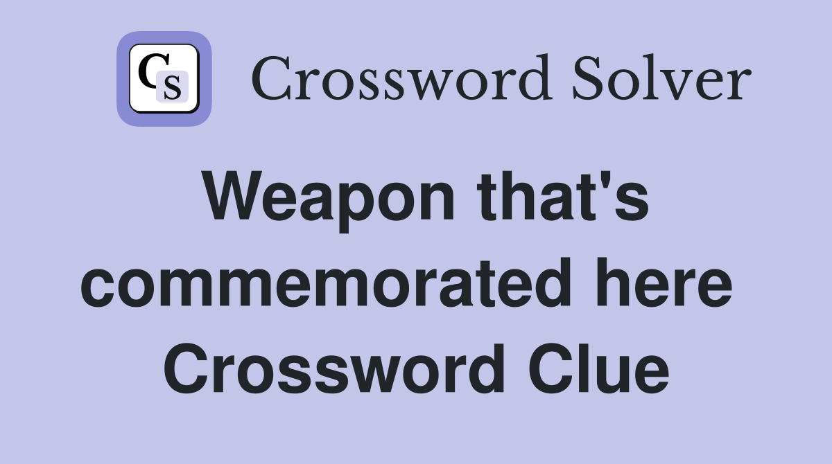 Weapon that's commemorated here  Crossword Clue