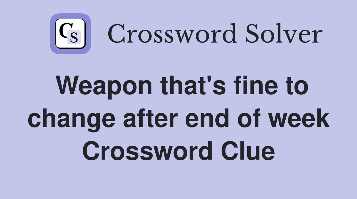 Weapon that's fine to change after end of week Crossword Clue