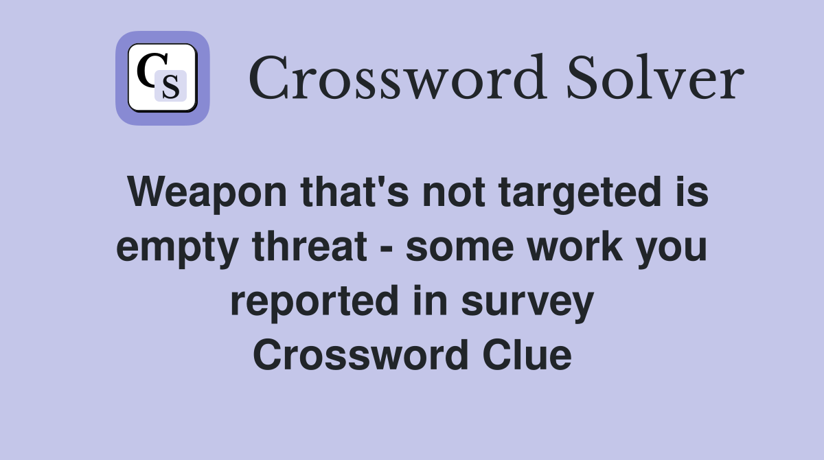 Weapon that's not targeted is empty threat - some work you reported in survey Crossword Clue