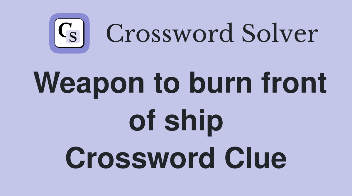 Weapon to burn front of ship Crossword Clue