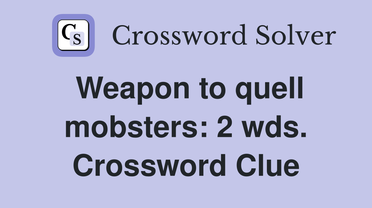 Weapon to quell mobsters: 2 wds. Crossword Clue