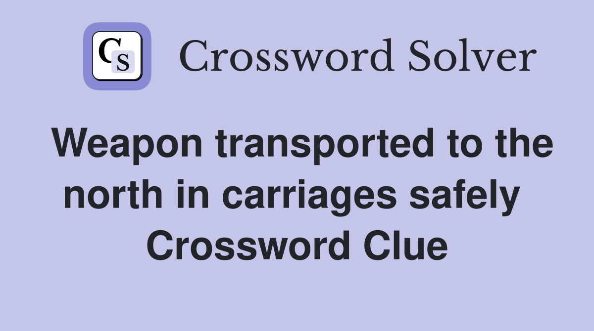 Weapon transported to the north in carriages safely  Crossword Clue