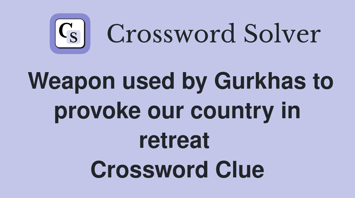 Weapon used by Gurkhas to provoke our country in retreat  Crossword Clue