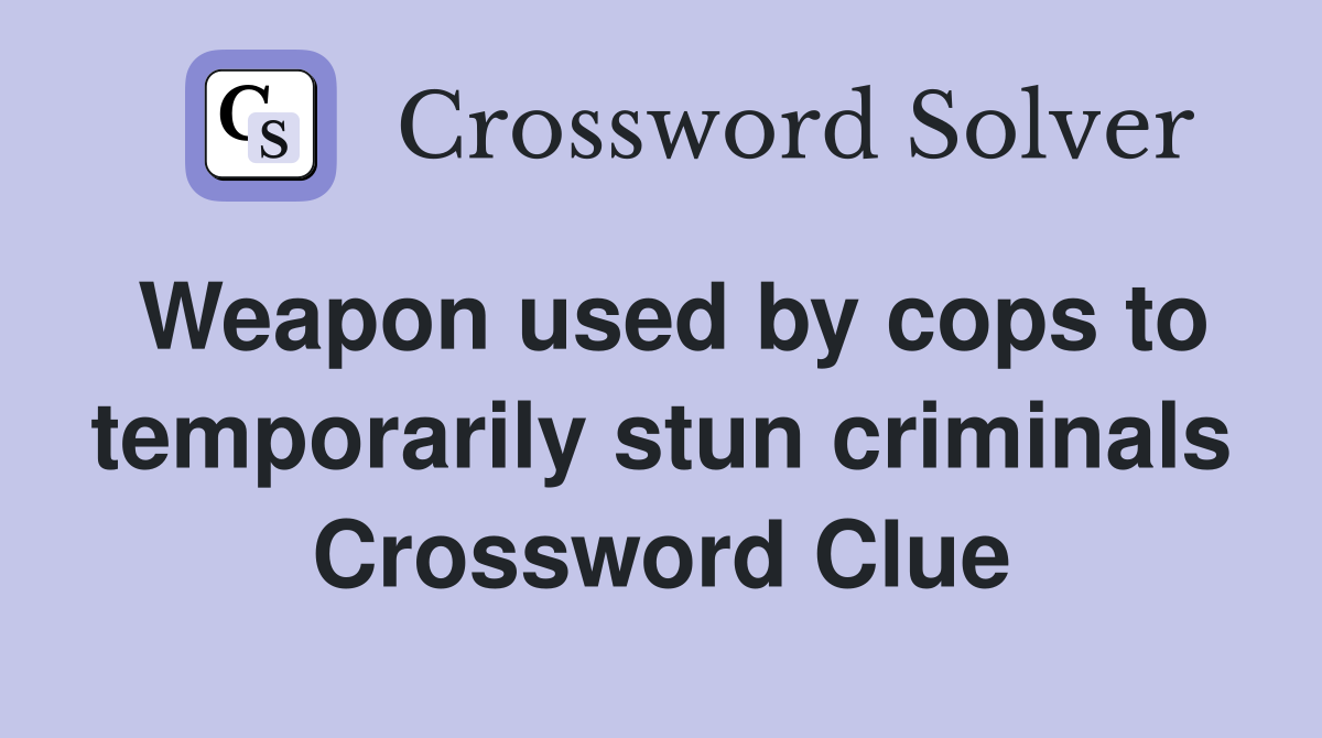 Weapon used by cops to temporarily stun criminals Crossword Clue