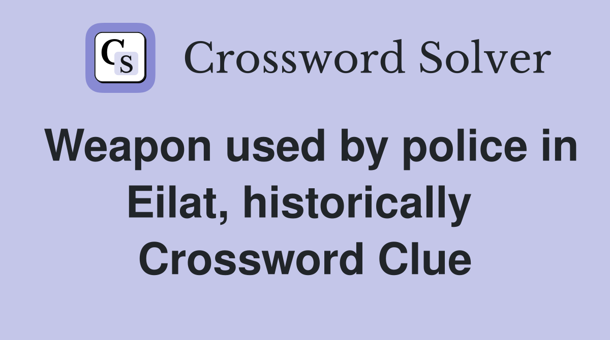 Weapon used by police in Eilat, historically  Crossword Clue