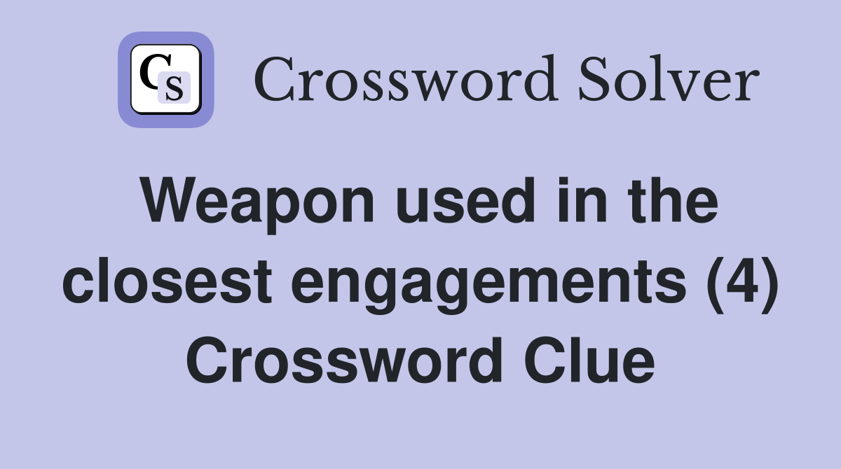 Weapon used in the closest engagements (4) Crossword Clue
