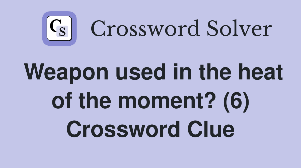 Weapon used in the heat of the moment? (6) Crossword Clue