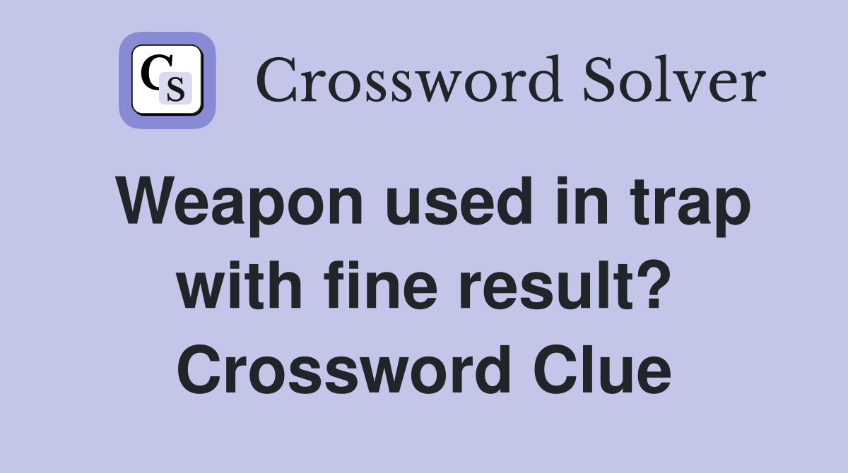 Weapon used in trap with fine result? Crossword Clue