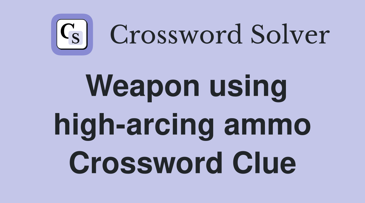 Weapon using high-arcing ammo Crossword Clue
