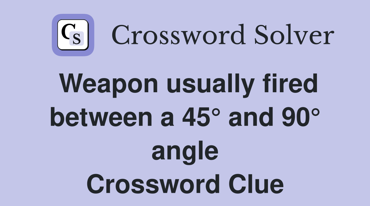 Weapon usually fired between a 45° and 90° angle Crossword Clue