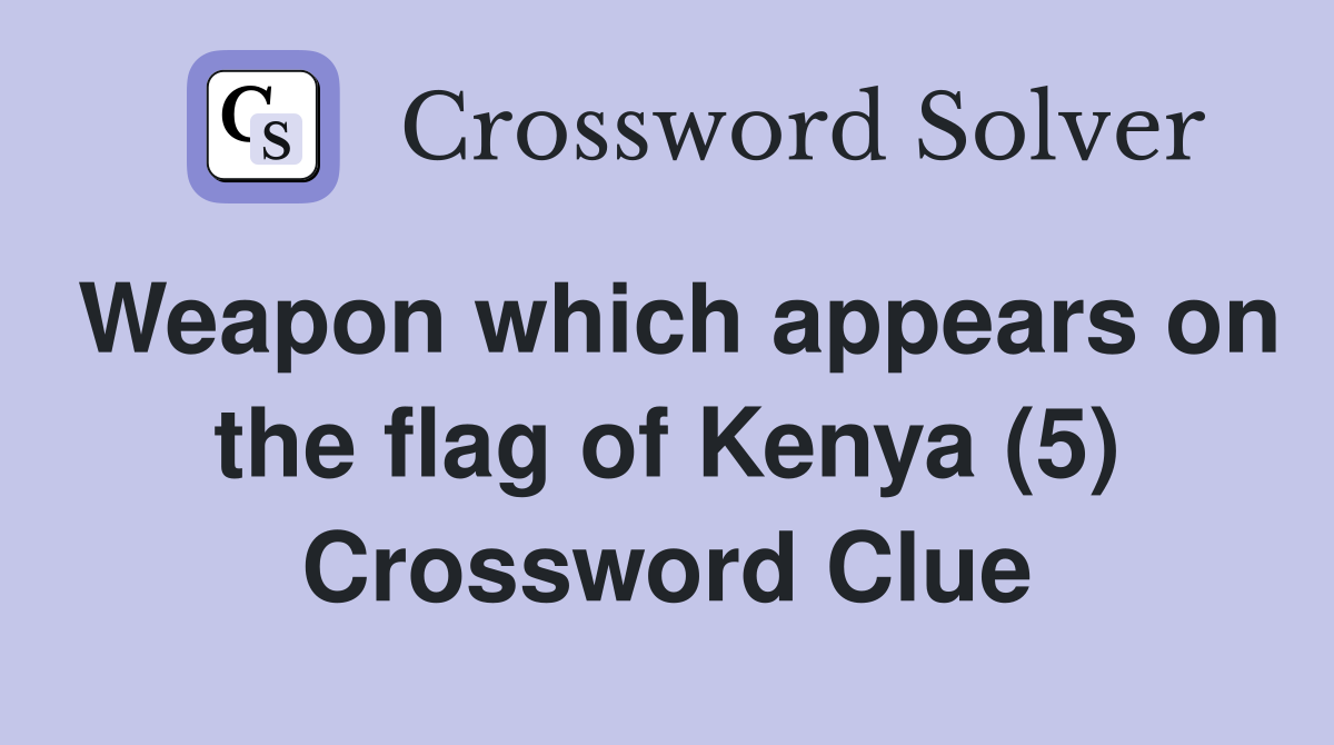 Weapon which appears on the flag of Kenya (5) Crossword Clue