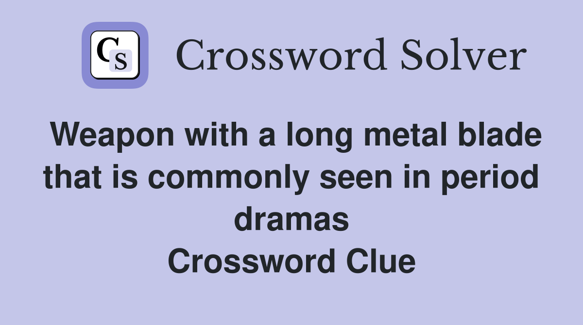 Weapon with a long metal blade that is commonly seen in period dramas Crossword Clue