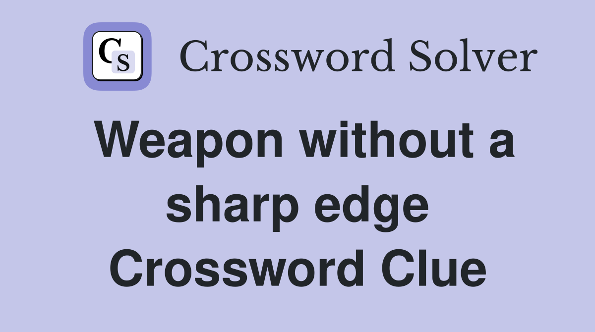 Weapon without a sharp edge Crossword Clue