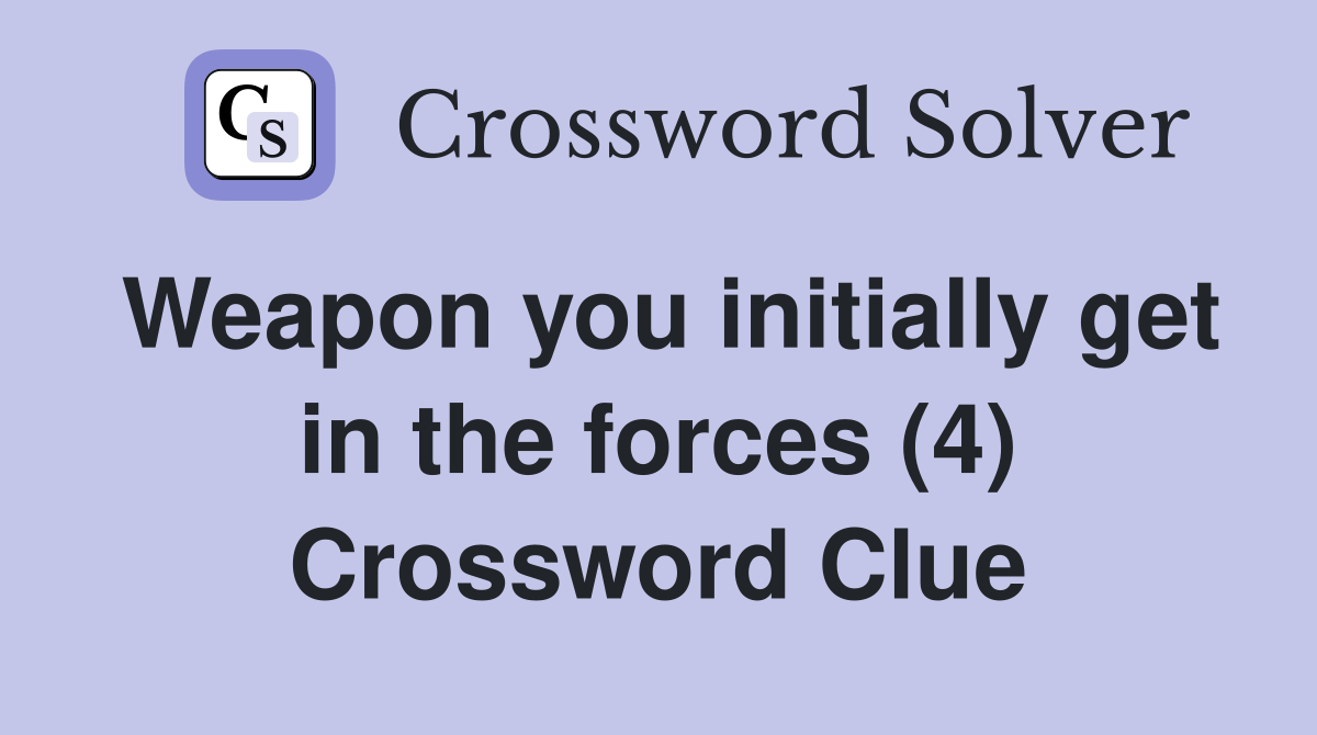 Weapon you initially get in the forces (4) Crossword Clue