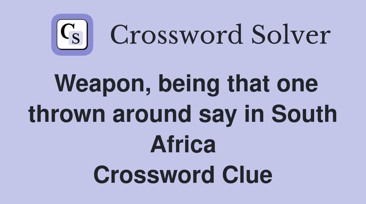 Weapon, being that one thrown around say in South Africa Crossword Clue