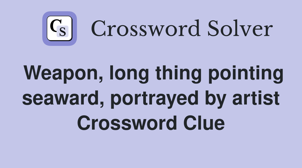 Weapon, long thing pointing seaward, portrayed by artist Crossword Clue