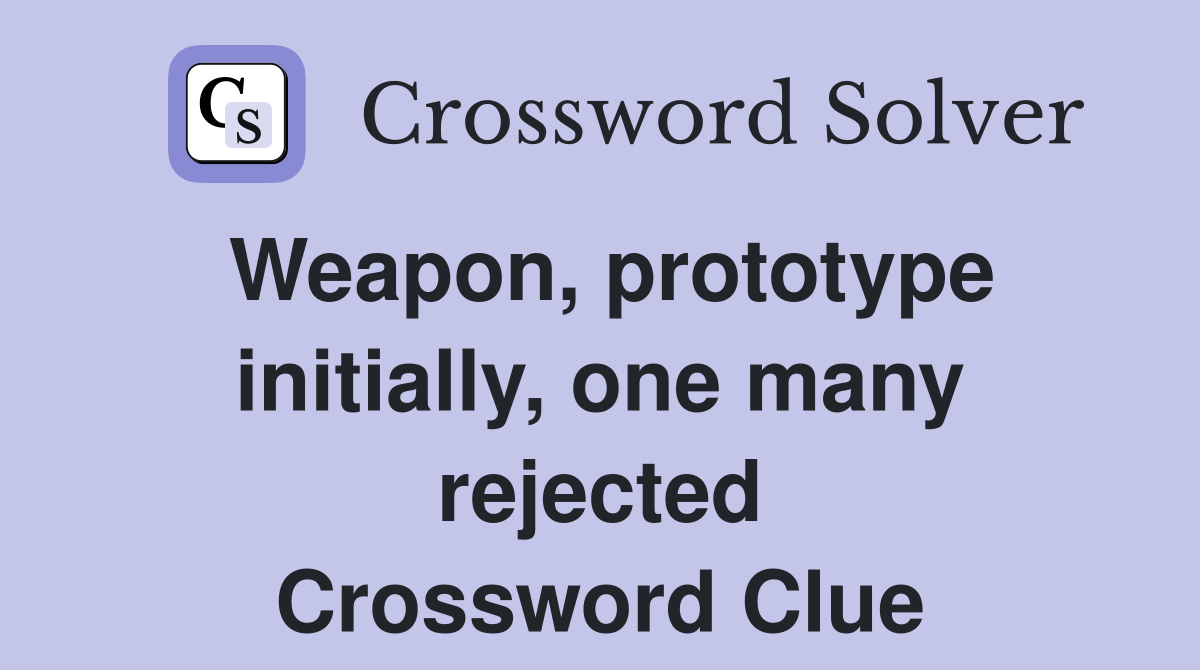 Weapon, prototype initially, one many rejected Crossword Clue