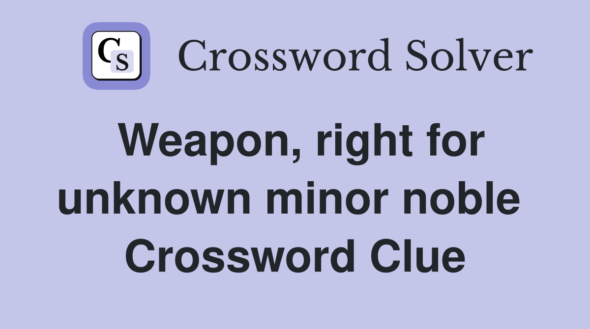 Weapon, right for unknown minor noble  Crossword Clue