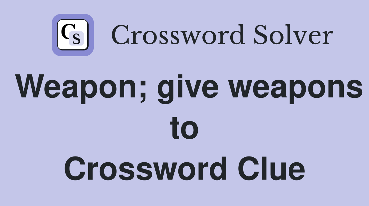Weapon; give weapons to Crossword Clue