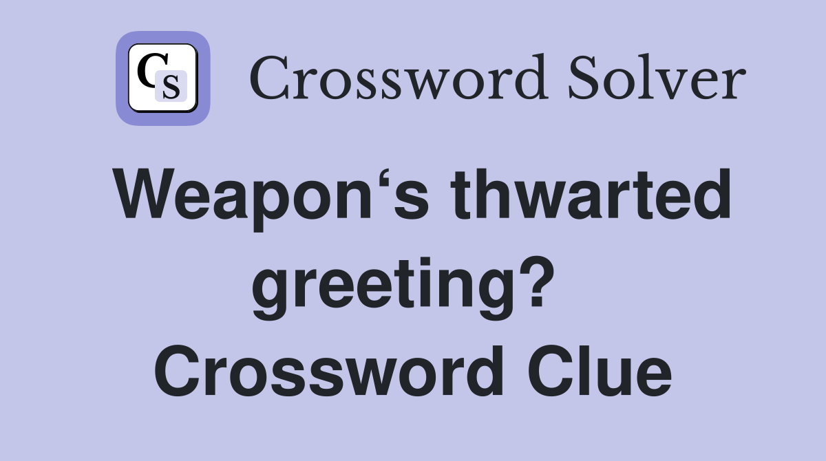 Weapon‘s thwarted greeting?  Crossword Clue