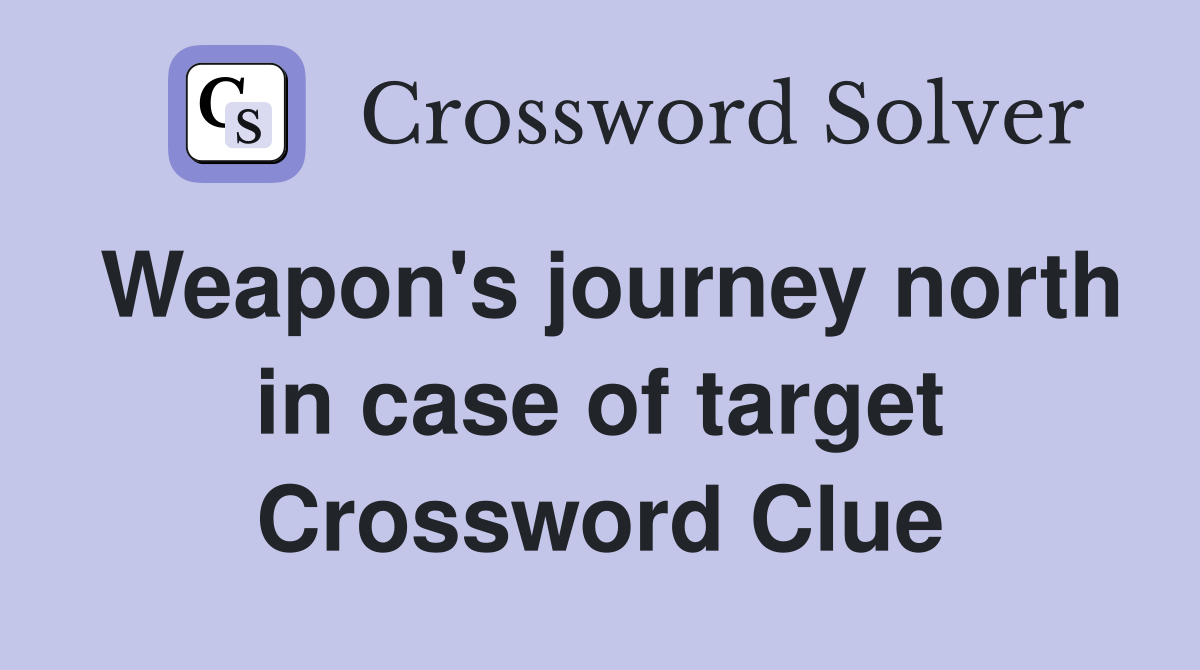 Weapon's journey north in case of target Crossword Clue